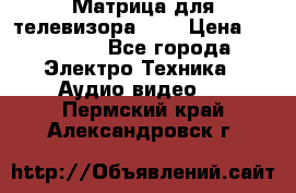 Матрица для телевизора 46“ › Цена ­ 14 000 - Все города Электро-Техника » Аудио-видео   . Пермский край,Александровск г.